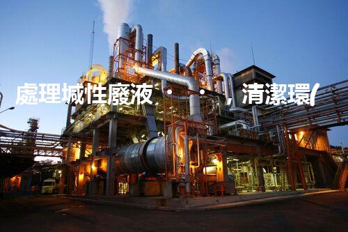 處理堿性廢液，清潔環(huán)保從我做起